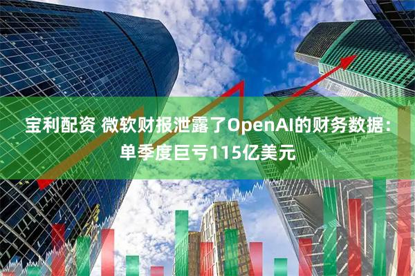宝利配资 微软财报泄露了OpenAI的财务数据：单季度巨亏115亿美元