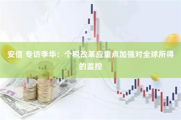 安信 专访李华：个税改革应重点加强对全球所得的监控