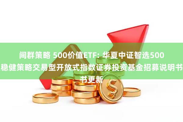 间群策略 500价值ETF: 华夏中证智选500价值稳健策略交易型开放式指数证券投资基金招募说明书更新