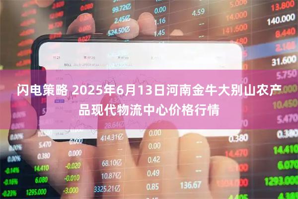 闪电策略 2025年6月13日河南金牛大别山农产品现代物流中心价格行情