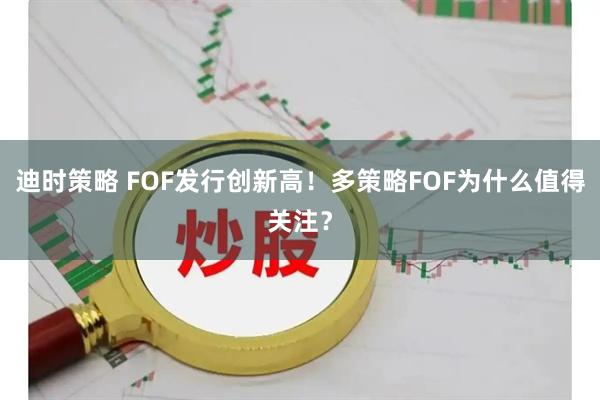 迪时策略 FOF发行创新高！多策略FOF为什么值得关注？