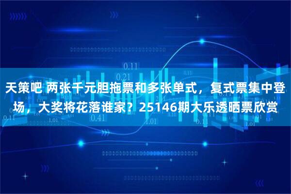 天策吧 两张千元胆拖票和多张单式,复式票集中登场,大奖将花落谁家?25146期大乐透晒票欣赏